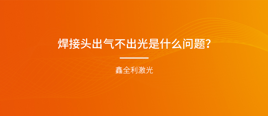 手持式激光焊接機的焊接頭出氣不出光是什么問題？