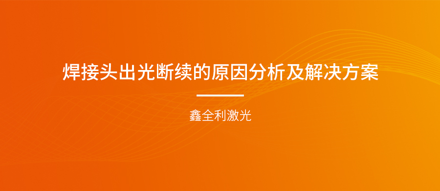 手持式激光焊接機的焊接頭出光斷續(xù)的原因分析及解決方案