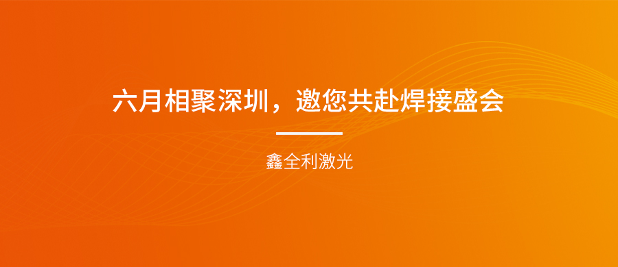 【埃森展邀請(qǐng)】六月相聚深圳，鑫全利激光邀您共赴焊接盛會(huì)！